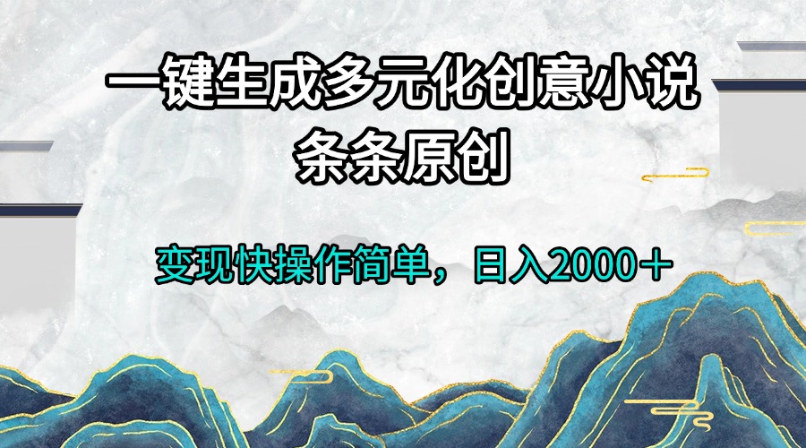 （13458期）一键生成多元化创意小说条条原创快操作简0_免费分享网络创业,副业,信息差项目的老牌资源整合平台！金铲子项目