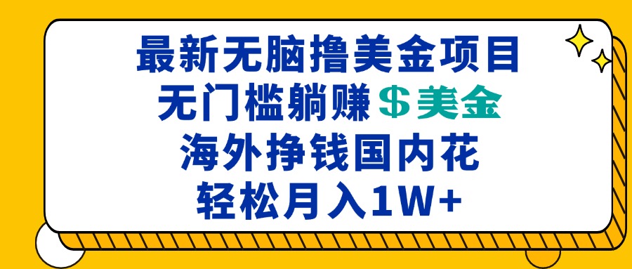 （13411期）最新海外无脑撸美金项目，无门槛躺赚美金，海外挣钱国内花，一万加_免费分享网络创业,副业,信息差项目的老牌资源整合平台！金铲子项目