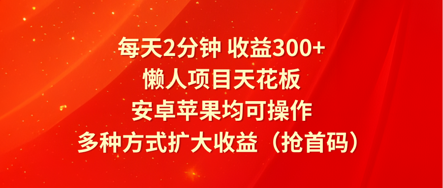 每天2分钟，懒人项目天花板，安卓苹果均可操作，多种方式扩大（抢首码）_免费分享网络创业,副业,信息差项目的老牌资源整合平台！金铲子项目