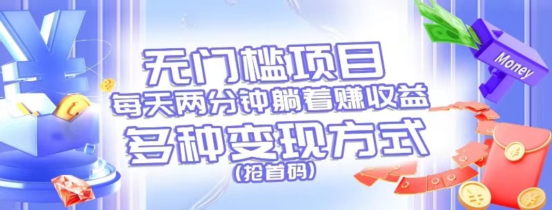 无门槛项目，每天花两分钟躺着，多种方式（抢首码）_免费分享网络创业,副业,信息差项目的老牌资源整合平台！金铲子项目