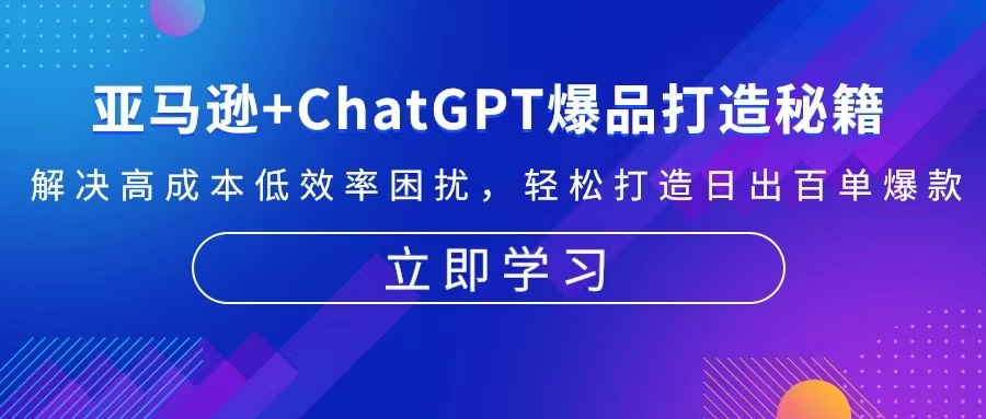 （13274期）亚马逊ChatGPT爆品打造秘籍：解决高成本低效率困扰打造日出百单爆款_免费分享网络创业,副业,信息差项目的老牌资源整合平台！金铲子项目