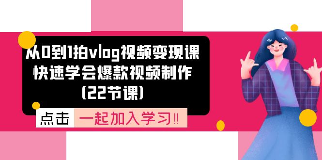 从0到1拍vlog视频课：快速学会爆款视频制作（22节课）_免费分享网络创业,副业,信息差项目的老牌资源整合平台！金铲子项目