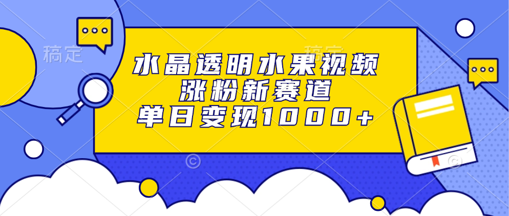 （13163期）水晶透明水果视频，涨粉新赛道，单日_免费分享网络创业,副业,信息差项目的老牌资源整合平台！金铲子项目