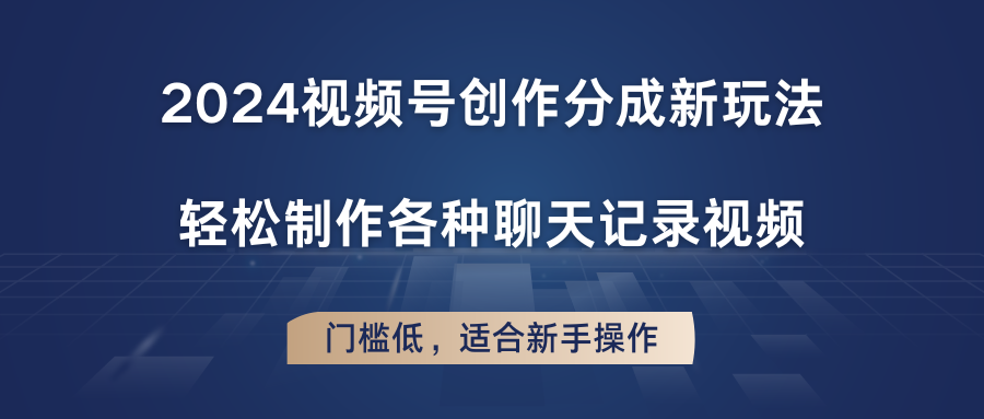 2024视频号创作分成新玩法，制作各种聊天记录视频，门槛低，适合新手操作_免费分享网络创业,副业,信息差项目的老牌资源整合平台！金铲子项目