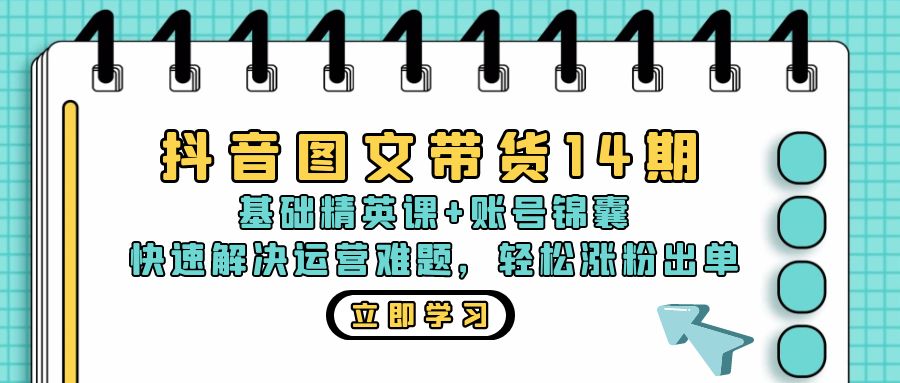 （13107期）抖音图文带货14期：基础精英课账号锦囊，快速解决运营难题涨粉出单_免费分享网络创业,副业,信息差项目的老牌资源整合平台！金铲子项目
