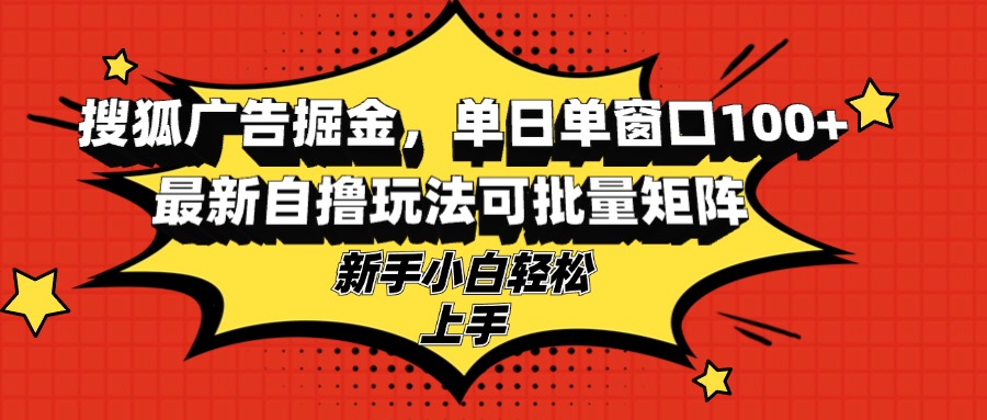 （13116期）搜狐广告掘金，单日单窗口，最新自撸玩法可批量矩阵，适合新手小白_免费分享网络创业,副业,信息差项目的老牌资源整合平台！金铲子项目