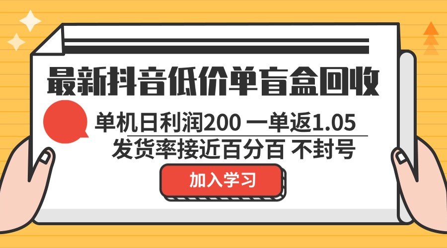 （13092期）最新抖音低价单盲盒回收一单1.05单机日纯绿色不封号_免费分享网络创业,副业,信息差项目的老牌资源整合平台！金铲子项目