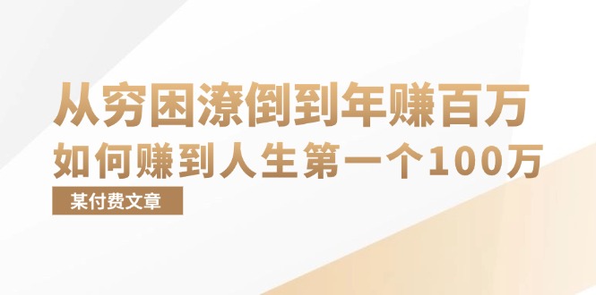 （13069期）某付费文章：从穷困潦倒到百万，她告诉你如何赚到人生第一个100万_免费分享网络创业,副业,信息差项目的老牌资源整合平台！金铲子项目