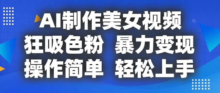AI制作美女视频，狂吸色粉，暴力，操作简单，小白也能上手_免费分享网络创业,副业,信息差项目的老牌资源整合平台！金铲子项目