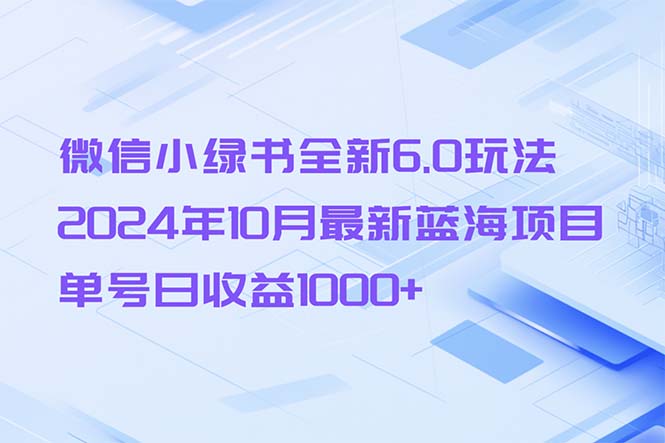 （13052期）微信小绿书全新6.0玩法，2024年10月最新蓝海项目，单号_免费分享网络创业,副业,信息差项目的老牌资源整合平台！金铲子项目