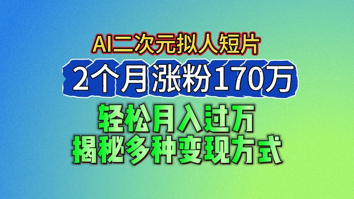 2024最新蓝海AI生成二次元拟人短片，2个月涨粉170万揭秘多种方式_免费分享网络创业,副业,信息差项目的老牌资源整合平台！金铲子项目