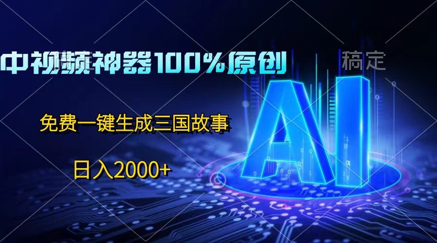 中视频神器100%过原创，免费AI一键生成三国故事，0_免费分享网络创业,副业,信息差项目的老牌资源整合平台！金铲子项目