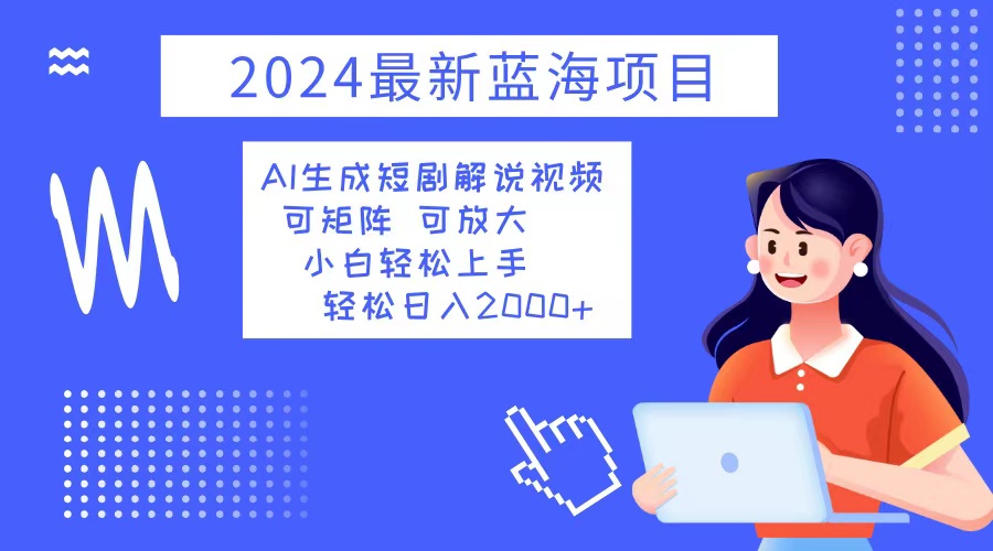 （12906期）2024最新蓝海项目AI生成短剧解说视频小白上手0_免费分享网络创业,副业,信息差项目的老牌资源整合平台！金铲子项目