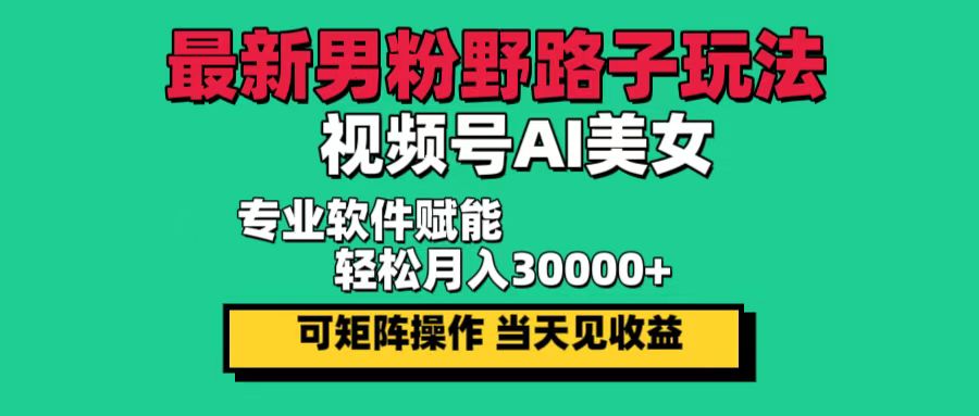 （12909期）最新男粉野路子玩法，视频号AI美女，见，0_免费分享网络创业,副业,信息差项目的老牌资源整合平台！金铲子项目