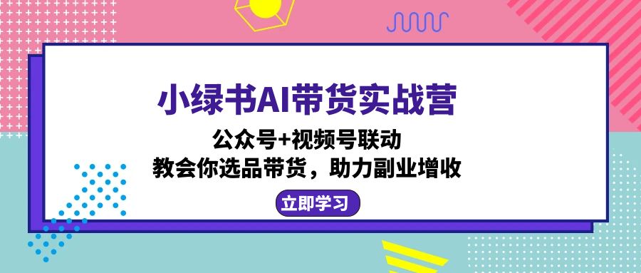 （12848期）小绿书AI带货实战营：公众号视频号联动，教会你选品带货，助力副业增收_免费分享网络创业,副业,信息差项目的老牌资源整合平台！金铲子项目
