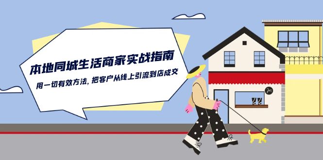 本地同城生活商家实战指南：用一切有效方法，把客户从线上引流到店成交_免费分享网络创业,副业,信息差项目的老牌资源整合平台！金铲子项目
