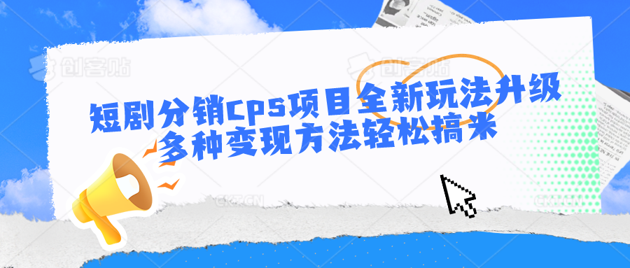 短剧分销cps项目全新玩法升级，多种方法搞米_免费分享网络创业,副业,信息差项目的老牌资源整合平台！金铲子项目