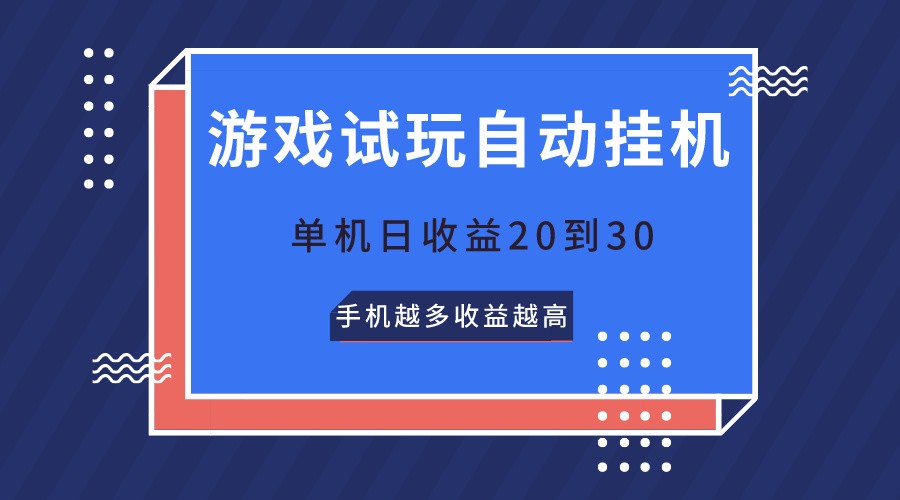 游戏试玩，无需养机，单机日20到30，手机越多越高_免费分享网络创业,副业,信息差项目的老牌资源整合平台！金铲子项目