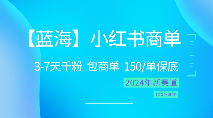 2024蓝海项目【小红书商单】超级简单，快速千粉，最强蓝海，百分百赚钱_免费分享网络创业,副业,信息差项目的老牌资源整合平台！金铲子项目