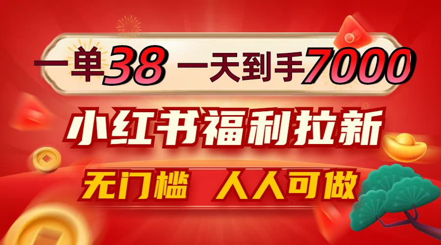 （12741期）一单38，一天到手7000，小红书福利拉新，0门槛人人可做_免费分享网络创业,副业,信息差项目的老牌资源整合平台！金铲子项目