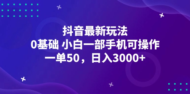（12708期）抖音最新玩法，一单50，0基础小白一部手机可操作，0_免费分享网络创业,副业,信息差项目的老牌资源整合平台！金铲子项目