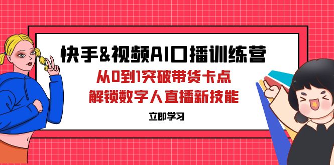 （12665期）快手&视频号AI口播特训营：从0到1突破带货卡点，解锁数字人直播新技能_免费分享网络创业,副业,信息差项目的老牌资源整合平台！金铲子项目