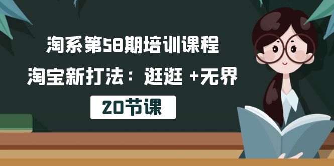 淘系第58期培训课程，淘宝新打法：逛逛无界（20节课）_免费分享网络创业,副业,信息差项目的老牌资源整合平台！金铲子项目