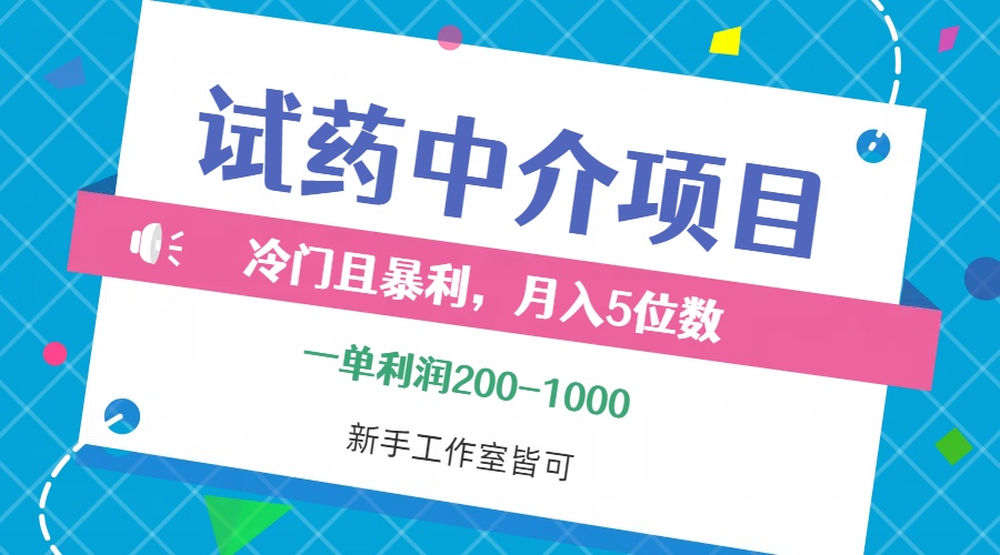 （12652期）冷门且暴利的试药中介项目，一单~1000，五位数，小白工作室…_免费分享网络创业,副业,信息差项目的老牌资源整合平台！金铲子项目