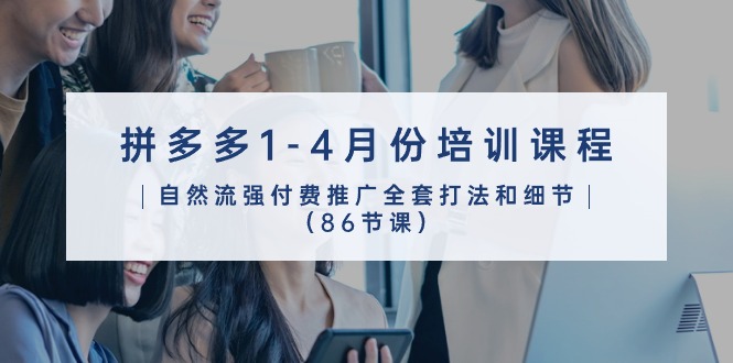 拼多多1-4月份培训课程，自然流强付费推广全套打法和细节（86节课）_免费分享网络创业,副业,信息差项目的老牌资源整合平台！金铲子项目