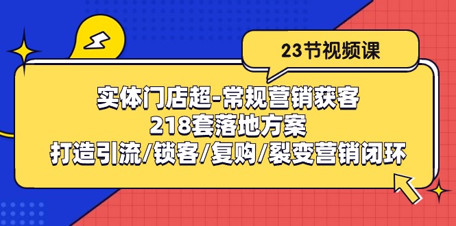 实体门店超常规营销获客：218套落地方案/打造引流/锁客/复购/裂变营销_免费分享网络创业,副业,信息差项目的老牌资源整合平台！金铲子项目