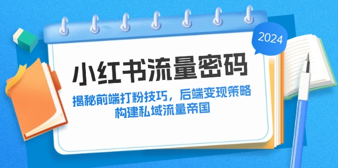 （12510期）小红书流量密码：揭秘前端打粉技巧，后端策略，构建私域流量帝国_免费分享网络创业,副业,信息差项目的老牌资源整合平台！金铲子项目