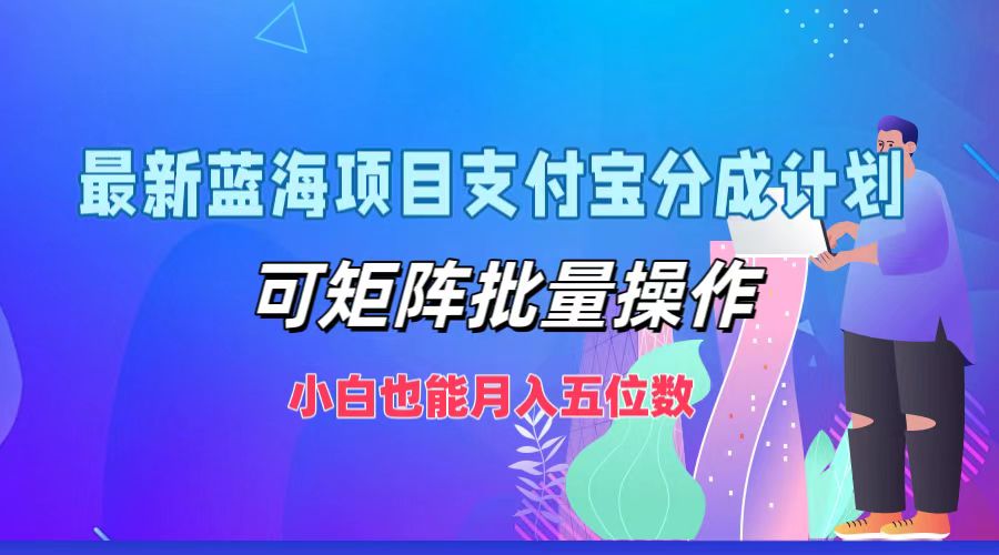 （12515期）最新蓝海项目支付宝分成计划，可矩阵批量操作，小白也能五位数_免费分享网络创业,副业,信息差项目的老牌资源整合平台！金铲子项目