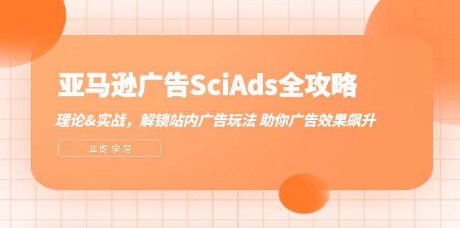 （12496期）亚马逊-广告SciAds全攻略：理论实战，解锁站内广告玩法助你广告效果飙升_免费分享网络创业,副业,信息差项目的老牌资源整合平台！金铲子项目