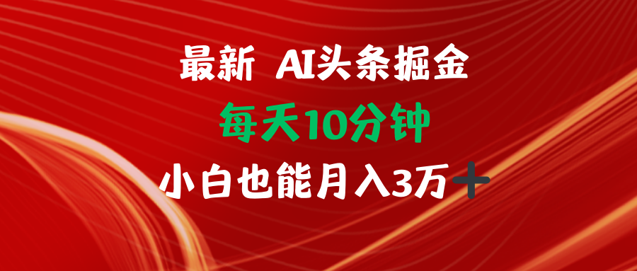 （12444期）AI头条掘金分钟小白也能3万_免费分享网络创业,副业,信息差项目的老牌资源整合平台！金铲子项目