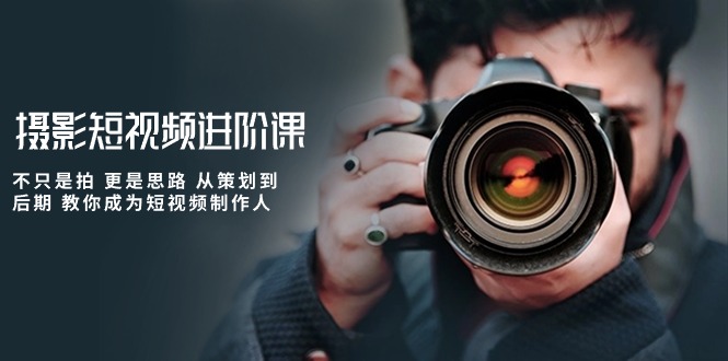 摄影短视频进阶课，不只是拍更是思路从策划到后期教你成为短视频制作人_免费分享网络创业,副业,信息差项目的老牌资源整合平台！金铲子项目