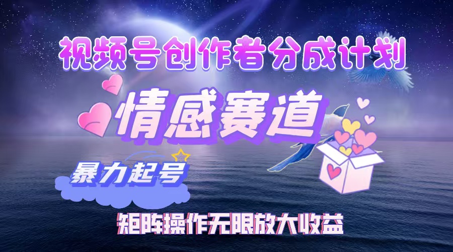 （12461期）视频号创作者分成项目之情感赛道，暴力起号，实现税后矩阵操作…_免费分享网络创业,副业,信息差项目的老牌资源整合平台！金铲子项目