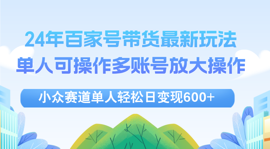 （12405期）24年百家号视频带货最新玩法，单人可操作多账号放大操作，单人日变…_免费分享网络创业,副业,信息差项目的老牌资源整合平台！金铲子项目