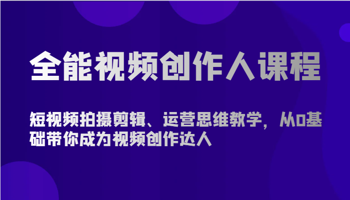 全能视频创作人课程-短视频拍摄剪辑、运营思维教学，从0基础带你成为视频创作达人_免费分享网络创业,副业,信息差项目的老牌资源整合平台！金铲子项目