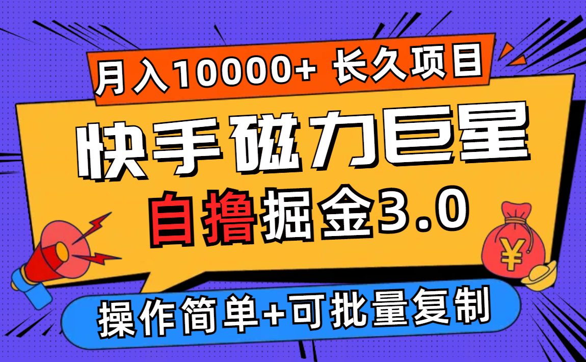 （12411期）快手磁力巨星自撸掘金3.0，长久项目，个人可批量操作_免费分享网络创业,副业,信息差项目的老牌资源整合平台！金铲子项目