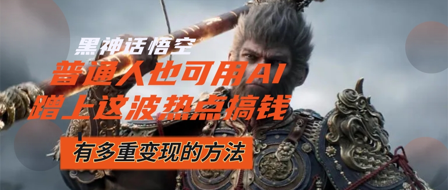 （12414期）黑神话悟空爆火，已经有人利用这波流量几十万，普通人也可用AI蹭上…_免费分享网络创业,副业,信息差项目的老牌资源整合平台！金铲子项目