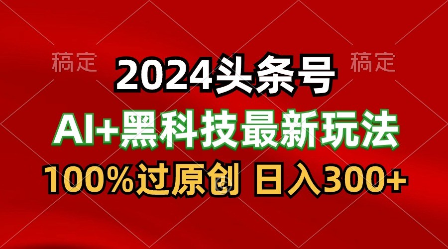 2024最新AI头条黑科技猛撸，100%过原创，三天必起号，每天5分钟，_免费分享网络创业,副业,信息差项目的老牌资源整合平台！金铲子项目