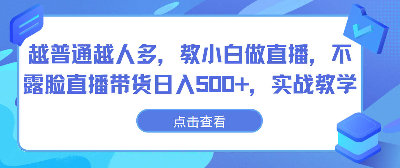 越普通越人多，教小白做直播，不露脸直播带货，实战教学_免费分享网络创业,副业,信息差项目的老牌资源整合平台！金铲子项目