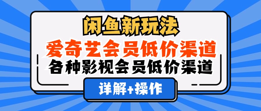 （12320期）闲鱼新玩法，爱奇艺会员低价渠道，各种影视会员低价渠道详解_免费分享网络创业,副业,信息差项目的老牌资源整合平台！金铲子项目