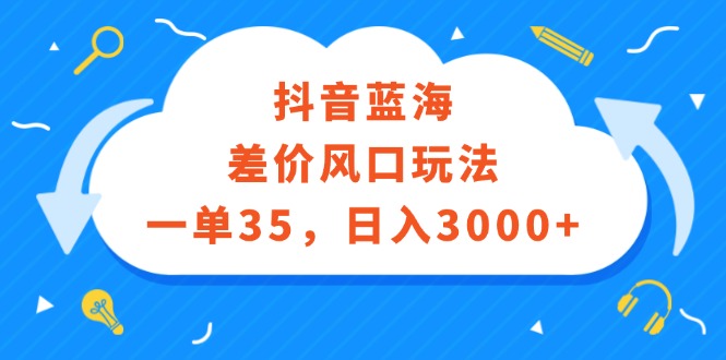 （12322期）抖音蓝海差价风口玩法，一单35，0_免费分享网络创业,副业,信息差项目的老牌资源整合平台！金铲子项目