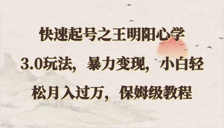 快速起号之王明阳心学3.0玩法，暴力，小白，保姆级教程_免费分享网络创业,副业,信息差项目的老牌资源整合平台！金铲子项目