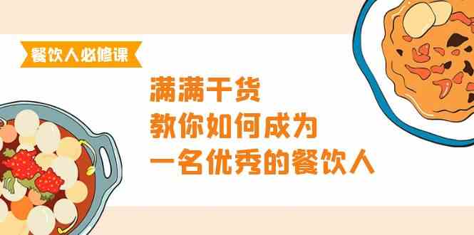 餐饮人必修课，满满干货，教你如何成为一名优秀的餐饮人（47节课）_免费分享网络创业,副业,信息差项目的老牌资源整合平台！金铲子项目