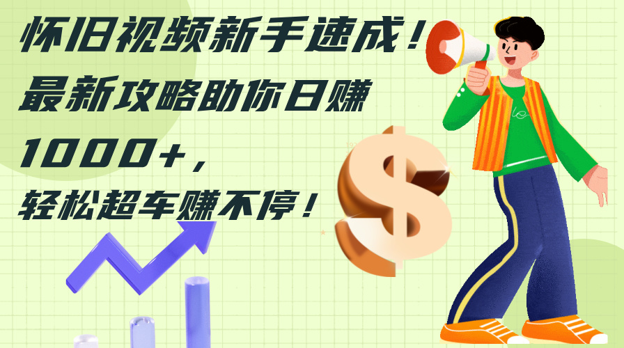 （12250期）怀旧视频新手速成最新攻略助你，超车赚不停_免费分享网络创业,副业,信息差项目的老牌资源整合平台！金铲子项目