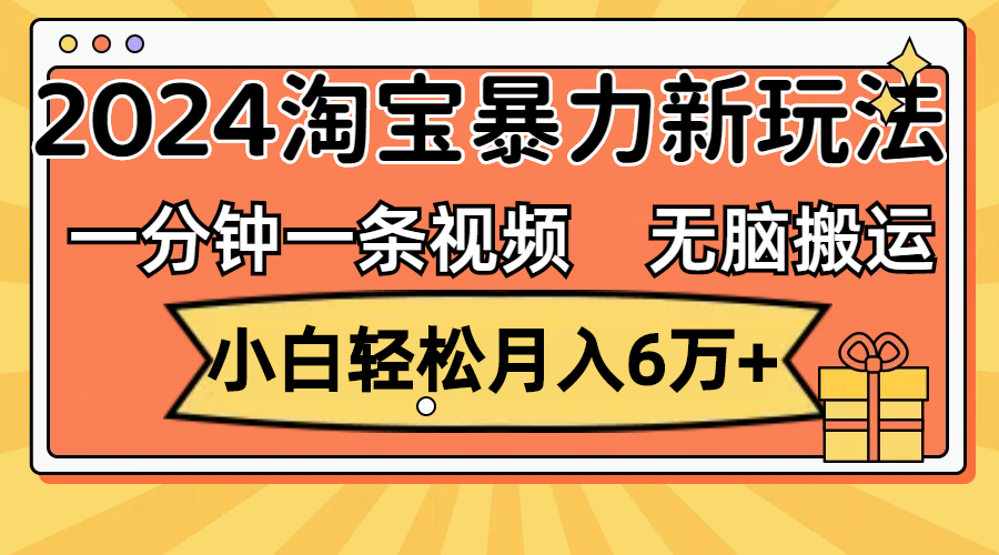 （12239期）一分钟一条视频，无脑搬运，小白6万2024淘宝暴力新玩法，可批量_免费分享网络创业,副业,信息差项目的老牌资源整合平台！金铲子项目
