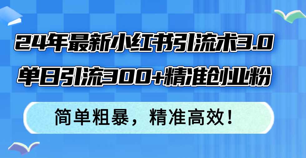 （12215期）24年最新小红书引流术3.0，单日引流精准创业粉，简单粗暴，精准高效_免费分享网络创业,副业,信息差项目的老牌资源整合平台！金铲子项目