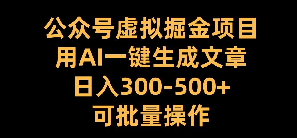 公众号虚拟掘金项目，用AI一键生成文章，可批量操作_免费分享网络创业,副业,信息差项目的老牌资源整合平台！金铲子项目